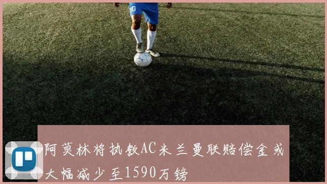 阿莫林将执教AC米兰曼联赔偿金或大幅减少至1590万镑