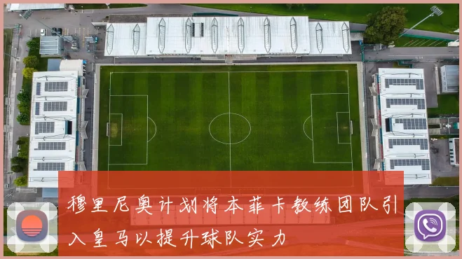 穆里尼奥计划将本菲卡教练团队引入皇马以提升球队实力