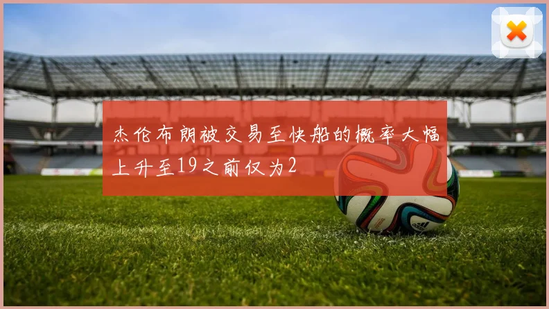 杰伦布朗被交易至快船的概率大幅上升至19之前仅为2