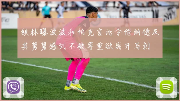 铁林曝波波和帕克言论令伦纳德及其舅舅感到不被尊重欲离开马刺