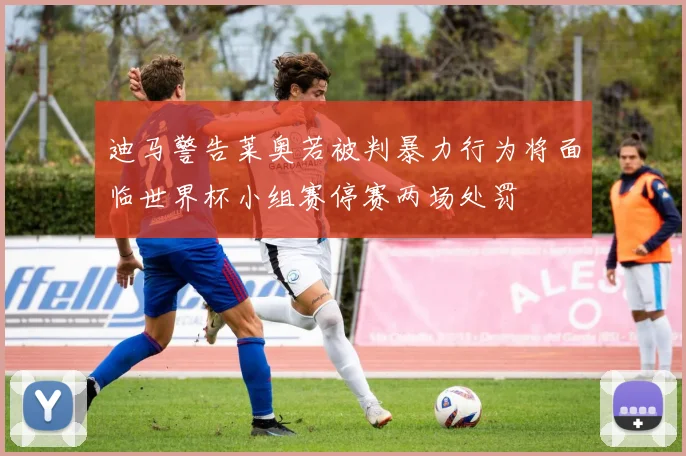 迪马警告莱奥若被判暴力行为将面临世界杯小组赛停赛两场处罚