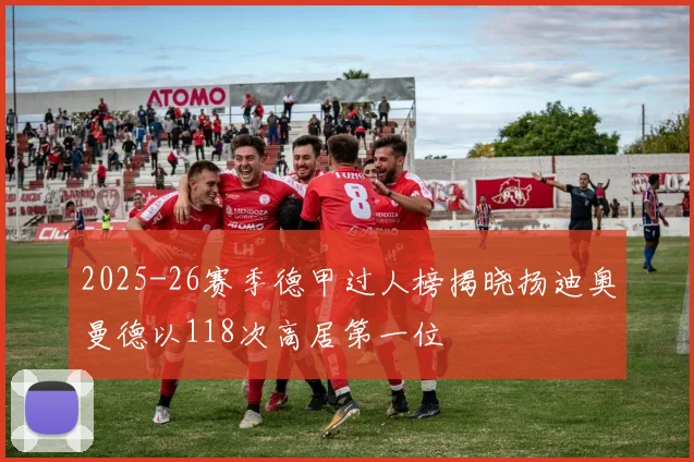 2025-26赛季德甲过人榜揭晓扬迪奥曼德以118次高居第一位