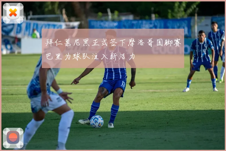 拜仁慕尼黑正式签下摩洛哥国脚赛巴里为球队注入新活力