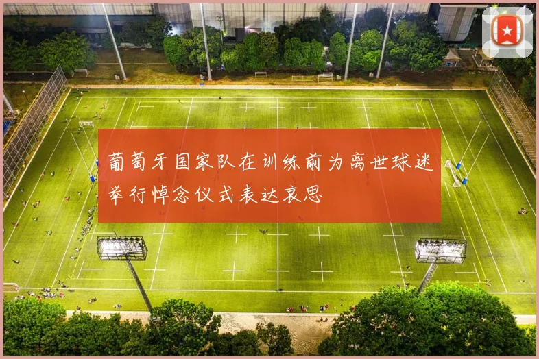 葡萄牙国家队在训练前为离世球迷举行悼念仪式表达哀思