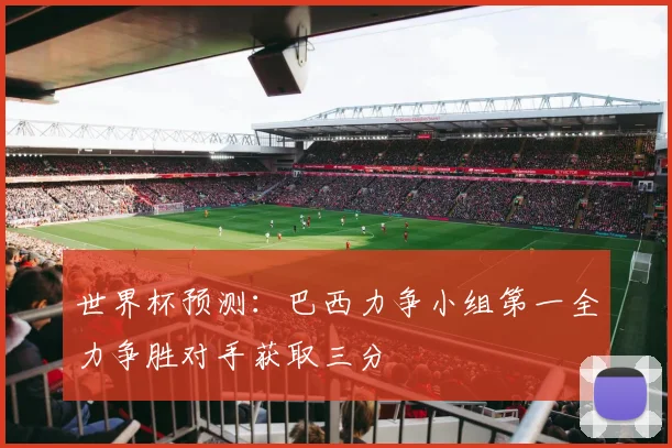 世界杯预测：巴西力争小组第一全力争胜对手获取三分