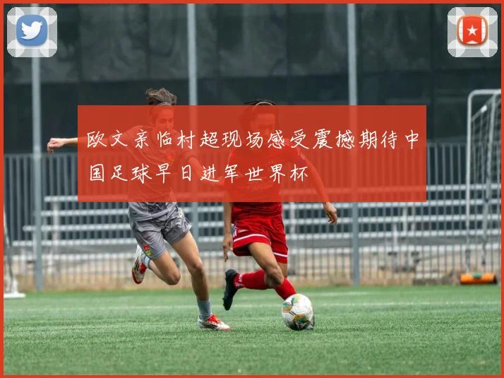 欧文亲临村超现场感受震撼期待中国足球早日进军世界杯