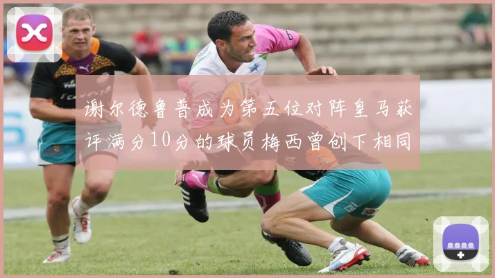谢尔德鲁普成为第五位对阵皇马获评满分10分的球员梅西曾创下相同成就