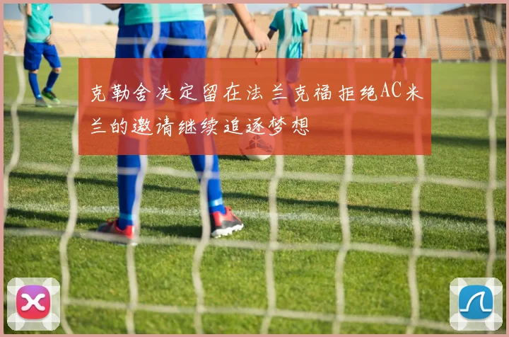 克勒舍决定留在法兰克福拒绝AC米兰的邀请继续追逐梦想