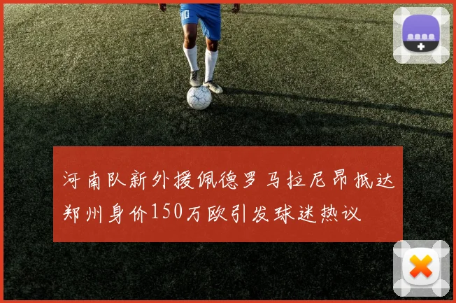 河南队新外援佩德罗马拉尼昂抵达郑州身价150万欧引发球迷热议