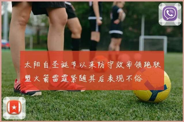 太阳自圣诞节以来防守效率领跑联盟火箭雷霆紧随其后表现不俗