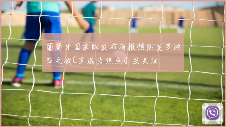 葡萄牙国家队发布海报预热克罗地亚之战C罗成为焦点引发关注