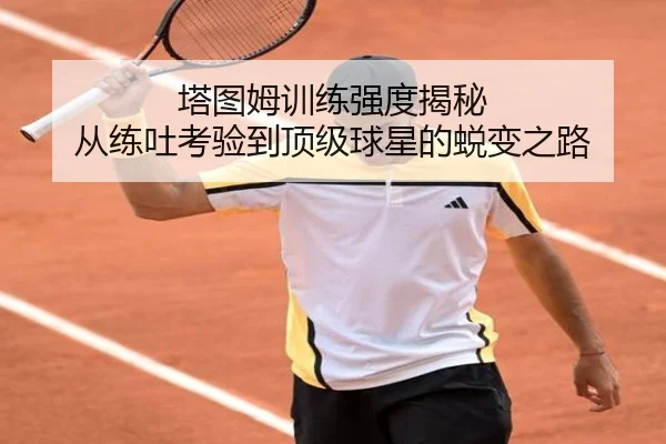塔图姆训练强度揭秘 从练吐考验到顶级球星的蜕变之路